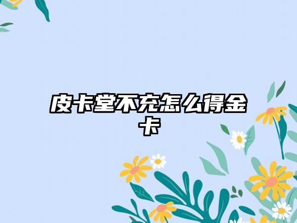 皮卡堂不充怎么得金卡