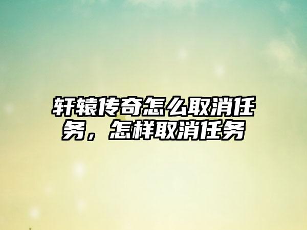 轩辕传奇怎么取消任务，怎样取消任务