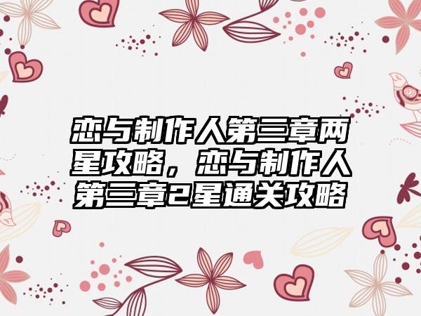 恋与制作人第三章两星攻略，恋与制作人第三章2星通关攻略