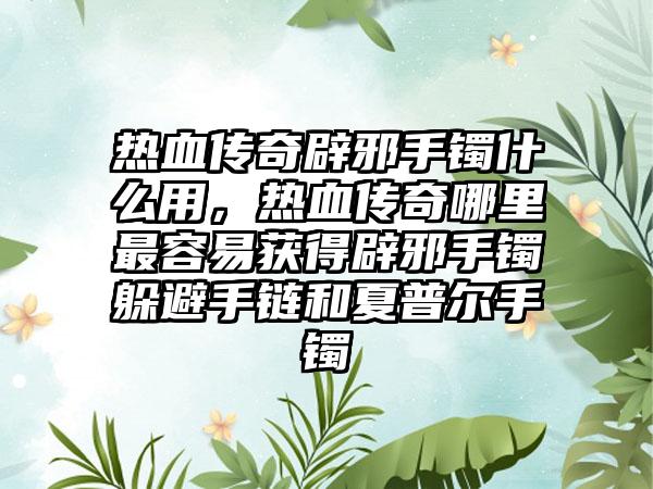 热血传奇辟邪手镯什么用，热血传奇哪里最容易获得辟邪手镯躲避手链和夏普尔手镯