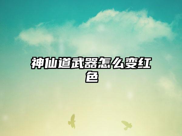 神仙道武器怎么变红色