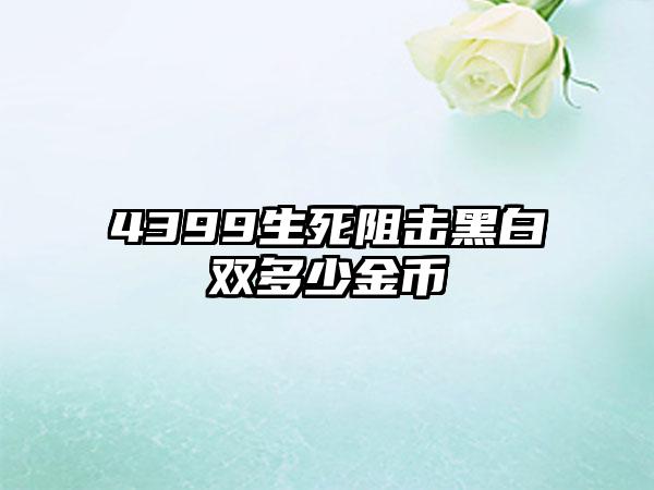 4399生死阻击黑白双多少金币