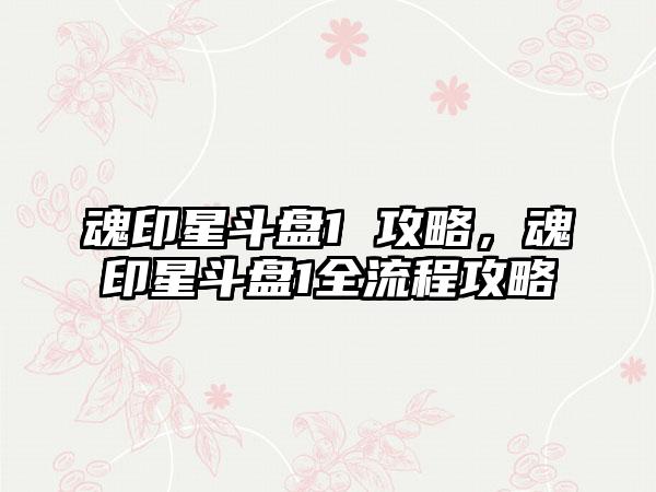 魂印星斗盘1 攻略，魂印星斗盘1全流程攻略