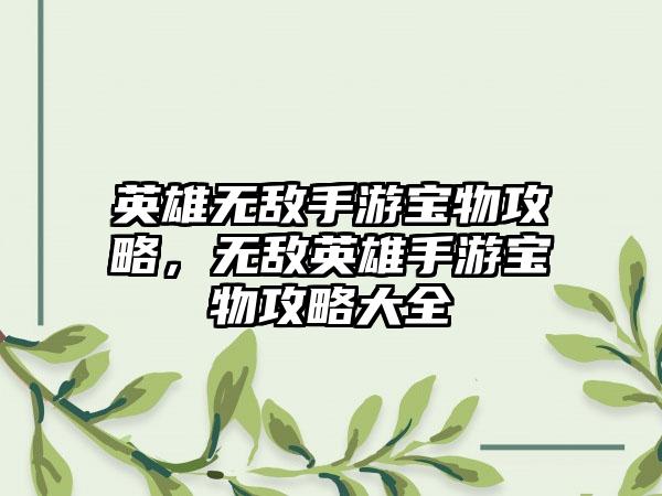 英雄无敌手游宝物攻略，无敌英雄手游宝物攻略大全