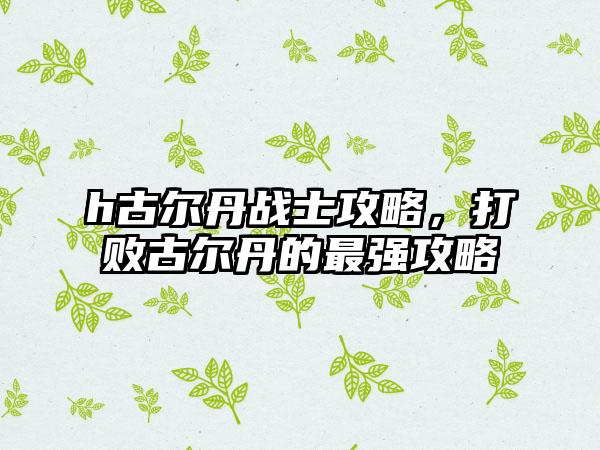 h古尔丹战士攻略，打败古尔丹的最强攻略