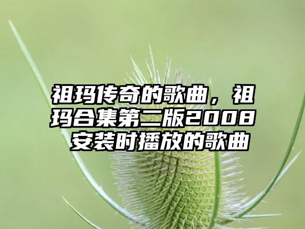 祖玛传奇的歌曲，祖玛合集第二版2008 安装时播放的歌曲