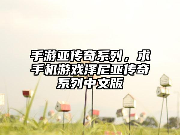 手游亚传奇系列，求手机游戏泽尼亚传奇系列中文版