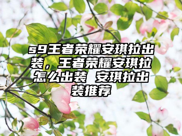 s9王者荣耀安琪拉出装，王者荣耀安琪拉怎么出装 安琪拉出装推荐