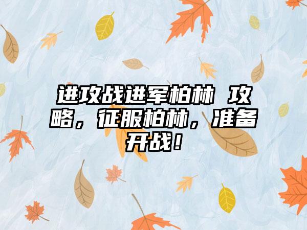 进攻战进军柏林 攻略，征服柏林，准备开战！