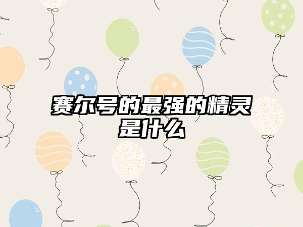 赛尔号的最强的精灵是什么