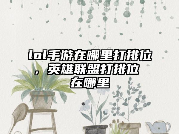 lol手游在哪里打排位，英雄联盟打排位 在哪里
