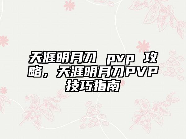天涯明月刀 pvp 攻略，天涯明月刀PVP技巧指南