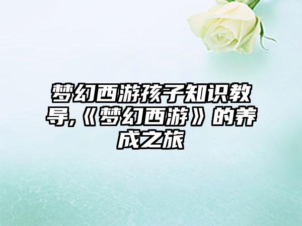 梦幻西游孩子知识教导,《梦幻西游》的养成之旅