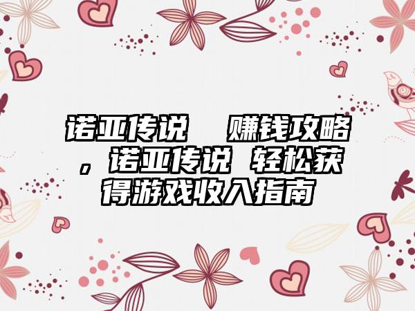 诺亚传说  赚钱攻略，诺亚传说 轻松获得游戏收入指南