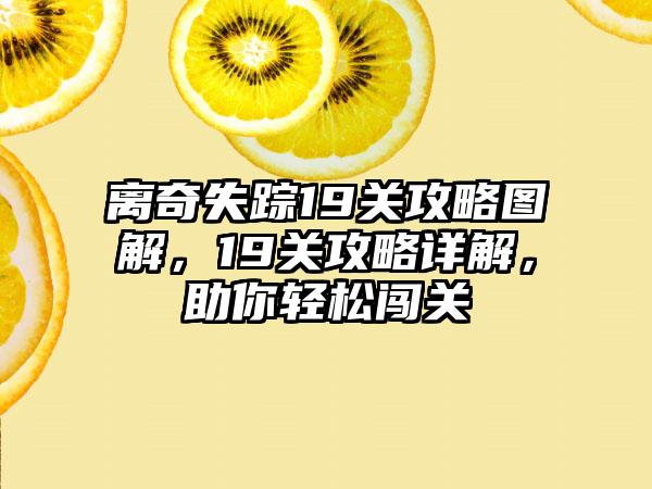 离奇失踪19关攻略图解，19关攻略详解，助你轻松闯关
