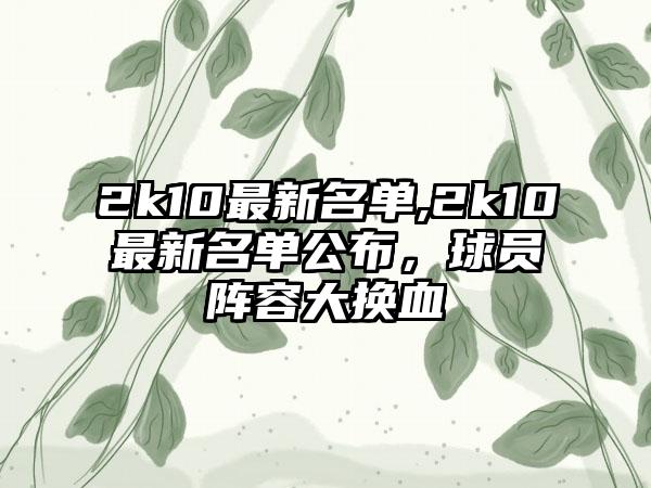2k10最新名单,2k10最新名单公布，球员阵容大换血