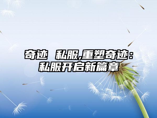 奇迹 私服,重塑奇迹：私服开启新篇章