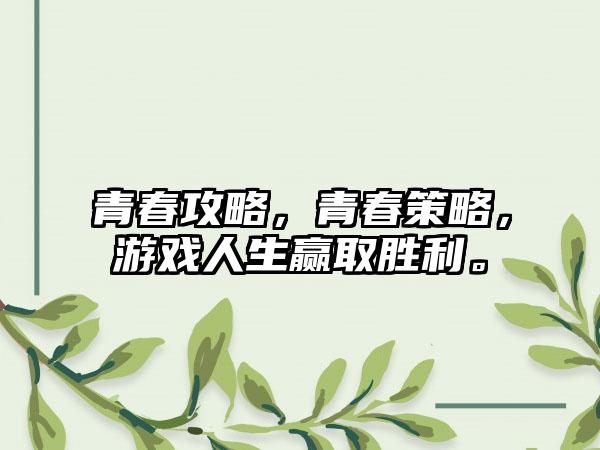 青春攻略，青春策略，游戏人生赢取胜利。