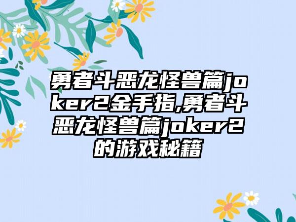 勇者斗恶龙怪兽篇joker2金手指,勇者斗恶龙怪兽篇joker2的游戏秘籍