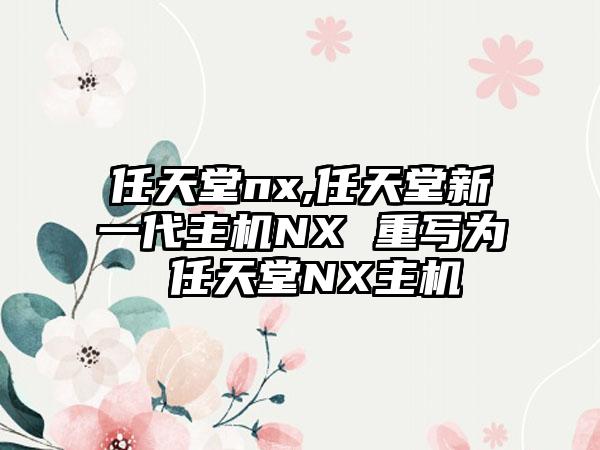 任天堂nx,任天堂新一代主机NX 重写为 任天堂NX主机