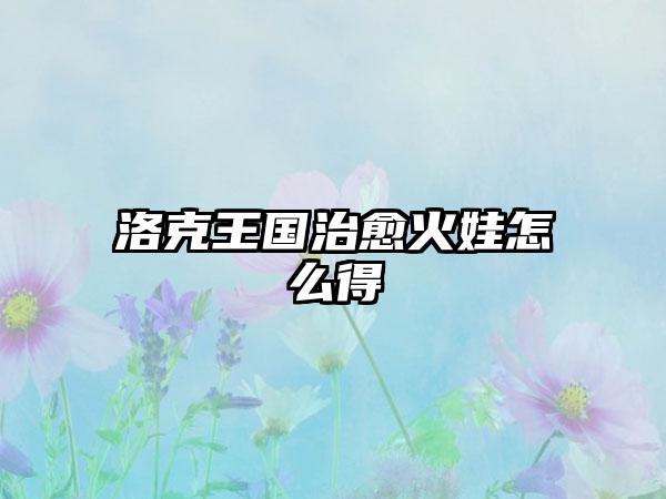 洛克王国治愈火娃怎么得