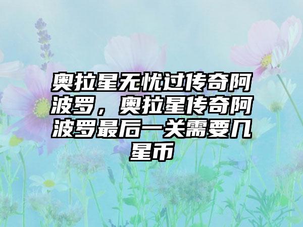 奥拉星无忧过传奇阿波罗，奥拉星传奇阿波罗最后一关需要几星币