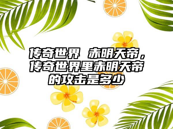 传奇世界 赤明天帝，传奇世界里赤明天帝的攻击是多少