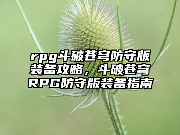 rpg斗破苍穹防守版装备攻略，斗破苍穹RPG防守版装备指南