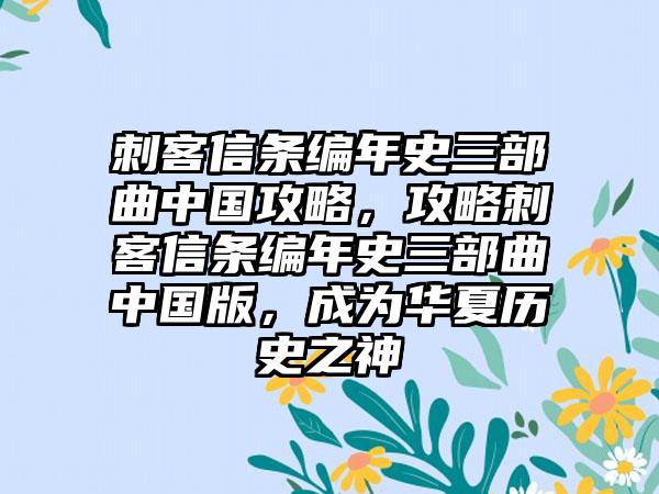 刺客信条编年史三部曲中国攻略，攻略刺客信条编年史三部曲中国版，成为华夏历史之神