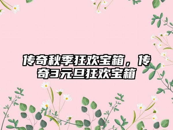 传奇秋季狂欢宝箱，传奇3元旦狂欢宝箱