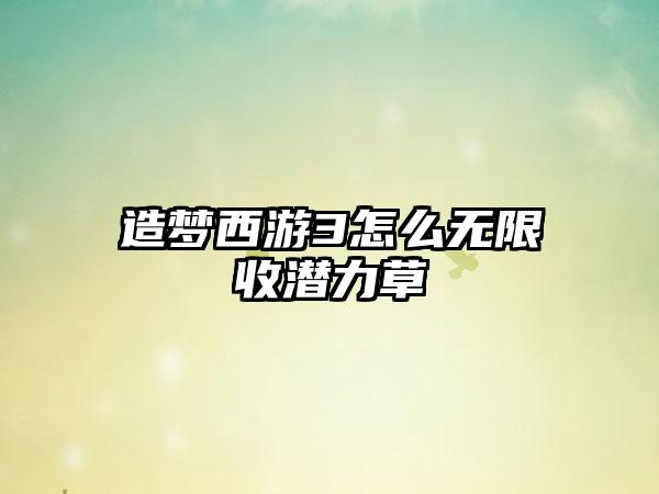 造梦西游3怎么无限收潜力草