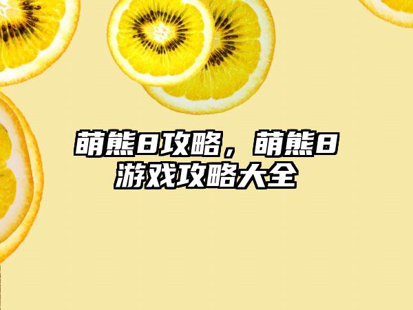 萌熊8攻略，萌熊8游戏攻略大全