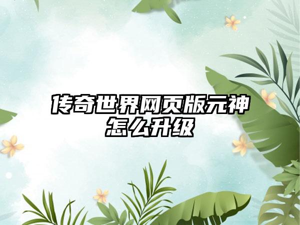 传奇世界网页版元神怎么升级