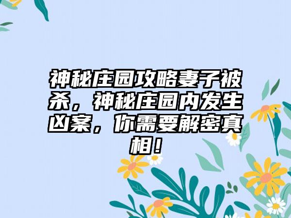 神秘庄园攻略妻子被杀，神秘庄园内发生凶案，你需要解密真相！