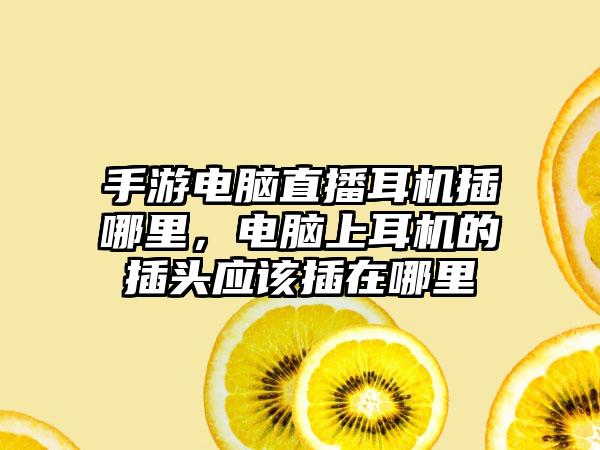 手游电脑直播耳机插哪里，电脑上耳机的插头应该插在哪里