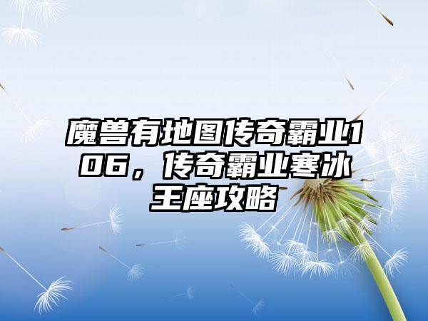 魔兽有地图传奇霸业106，传奇霸业寒冰王座攻略