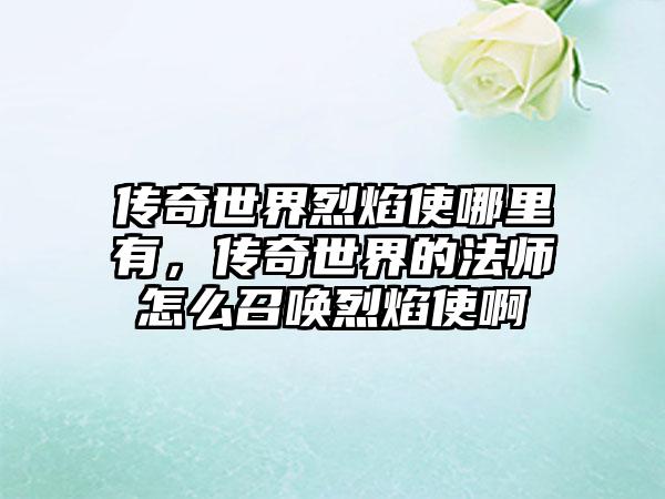 传奇世界烈焰使哪里有，传奇世界的法师怎么召唤烈焰使啊
