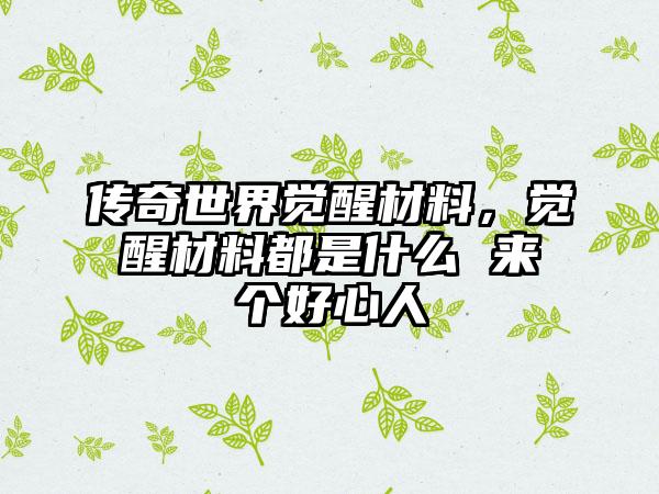 传奇世界觉醒材料，觉醒材料都是什么 来个好心人