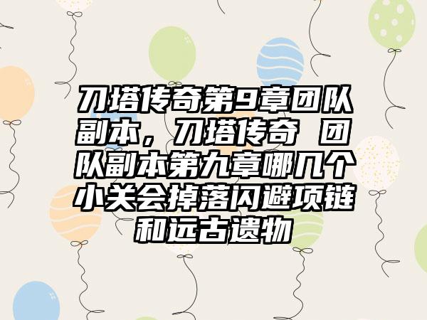 刀塔传奇第9章团队副本，刀塔传奇 团队副本第九章哪几个小关会掉落闪避项链和远古遗物