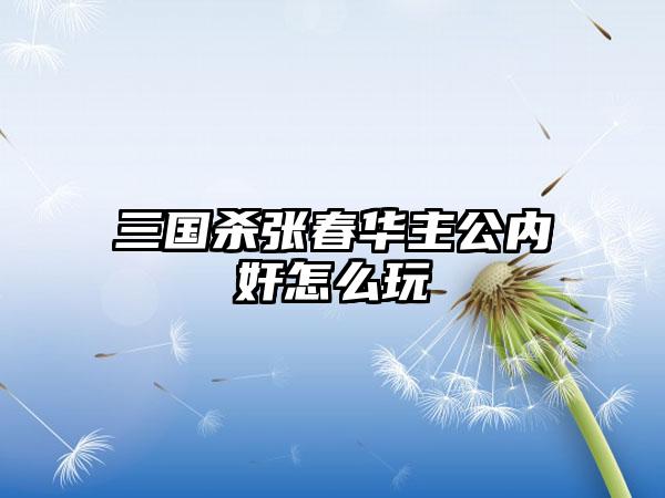 三国杀张春华主公内奸怎么玩