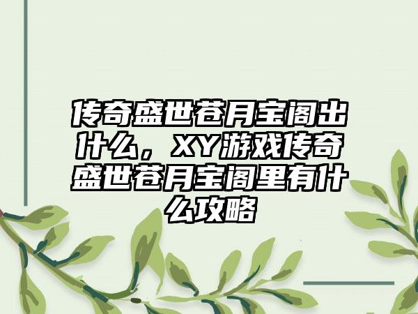 传奇盛世苍月宝阁出什么，XY游戏传奇盛世苍月宝阁里有什么攻略