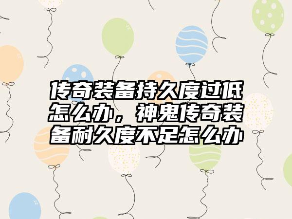 传奇装备持久度过低怎么办，神鬼传奇装备耐久度不足怎么办