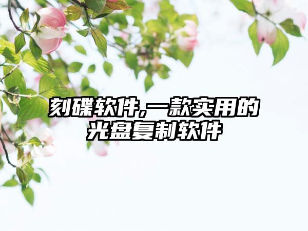 刻碟软件,一款实用的光盘复制软件