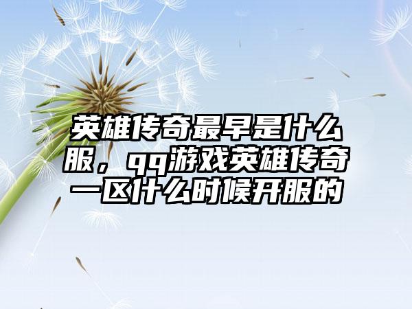 英雄传奇最早是什么服，qq游戏英雄传奇一区什么时候开服的