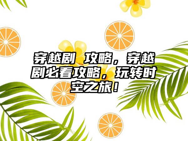 穿越剧 攻略，穿越剧必看攻略，玩转时空之旅！