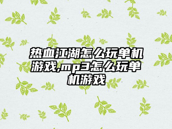 热血江湖怎么玩单机游戏,mp3怎么玩单机游戏