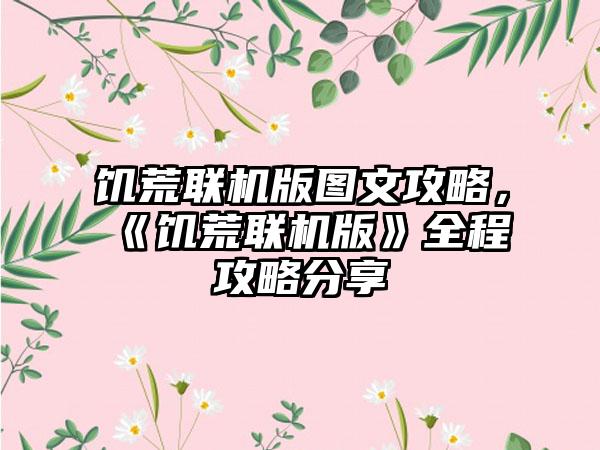 饥荒联机版图文攻略，《饥荒联机版》全程攻略分享