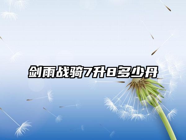 剑雨战骑7升8多少丹
