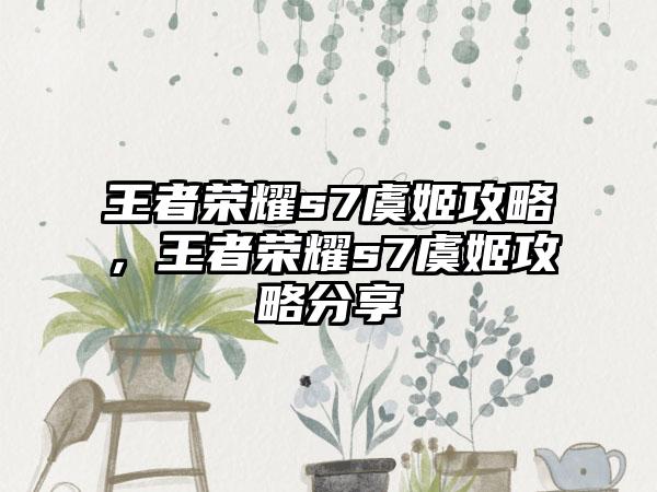 王者荣耀s7虞姬攻略，王者荣耀s7虞姬攻略分享