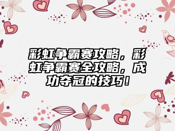 彩虹争霸赛攻略，彩虹争霸赛全攻略，成功夺冠的技巧！